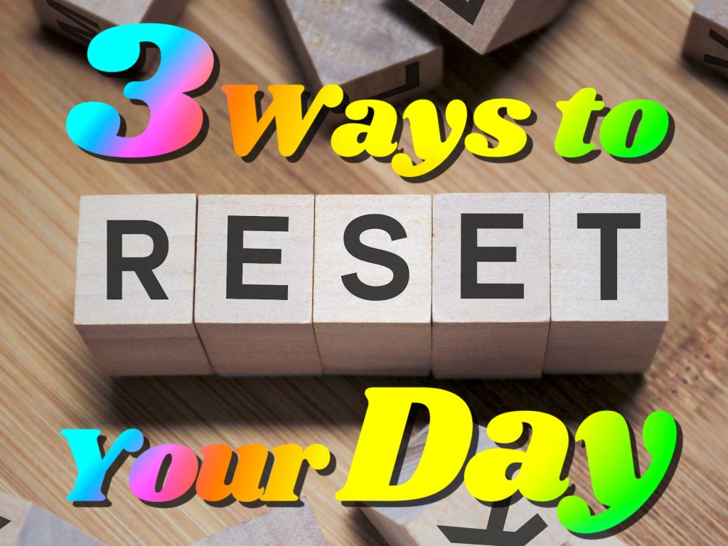 3 Ways to Reset Your&nbsp;Day