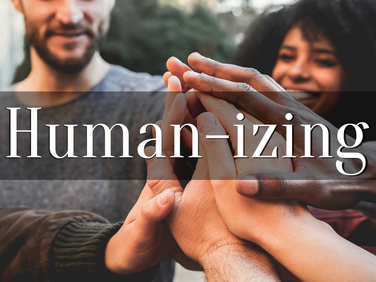 Humanizing – Healing the World One Relationship at a&nbsp;Time.